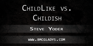 childishness-vs-childlike-steve-yoder