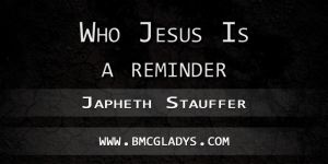 who Jesus is - Japheth Stauffer